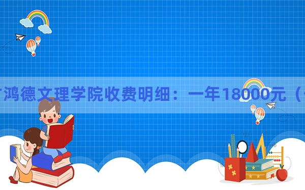 2024年内蒙古鸿德文理学院收费明细：一年18000元（供山西考生参考）