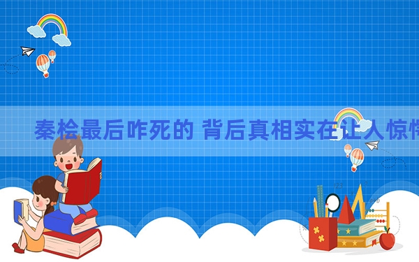 秦桧最后咋死的 背后真相实在让人惊愕
