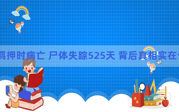 男子羁押时病亡 尸体失踪525天 背后真相实在令人震惊