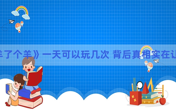 羊了个羊》一天可以玩几次 背后真相实在让人惊愕