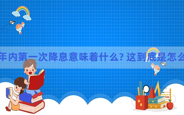 年内第一次降息意味着什么? 这到底是怎么回事？