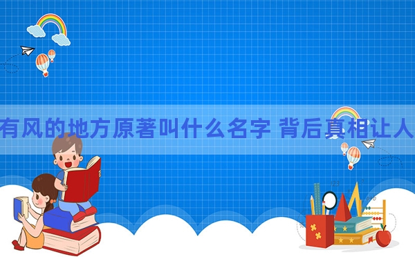 去有风的地方原著叫什么名字 背后真相让人感到惊讶